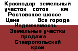 Краснодар, земельный участок 6 соток,  12 км. Ростовское шоссе  › Цена ­ 850 - Все города Недвижимость » Земельные участки продажа   . Ставропольский край
